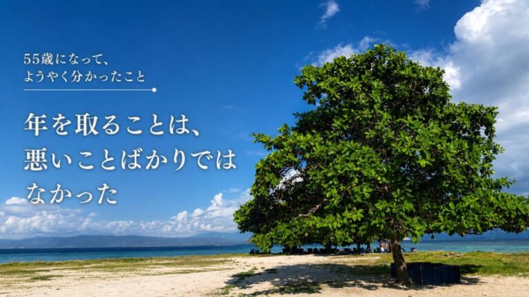 55歳になって、ようやく分かったこと　年を取ることは、悪いことばかりではなかった