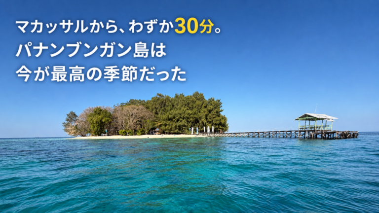 マカッサルから、わずか30分。パナンブンガン島は今が最高の季節だった